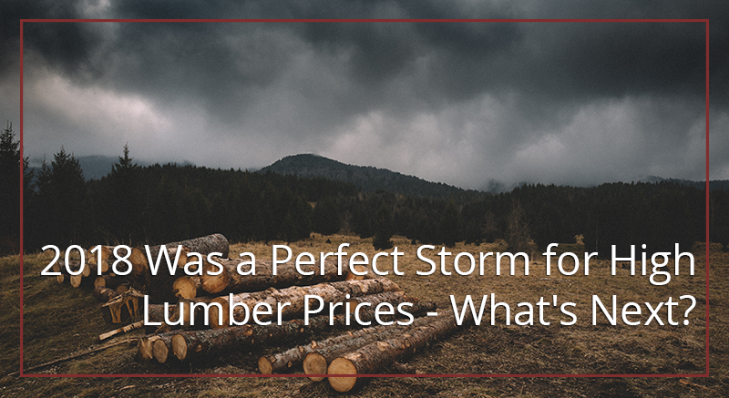 2018 Was a Perfect Storm for High Lumber Prices - What's Next?